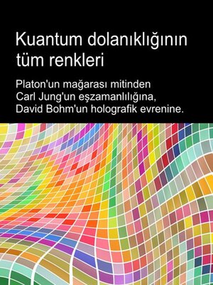 cover image of Kuantum dolanıklığının tüm renkleri. Platon'un mağarası mitinden Carl Jung'un eşzamanlılığına, David Bohm'un holografik evrenine.